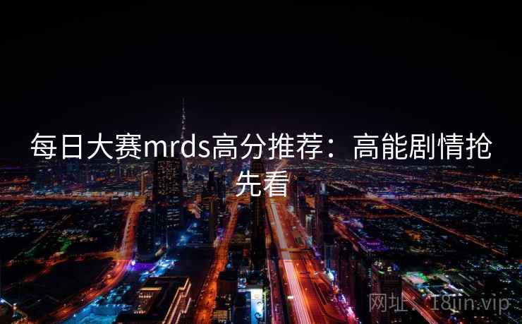 每日大赛mrds高分推荐:高能剧情抢先看 第1张 每日大赛mrds高分推荐:高能剧情抢先看 第1张