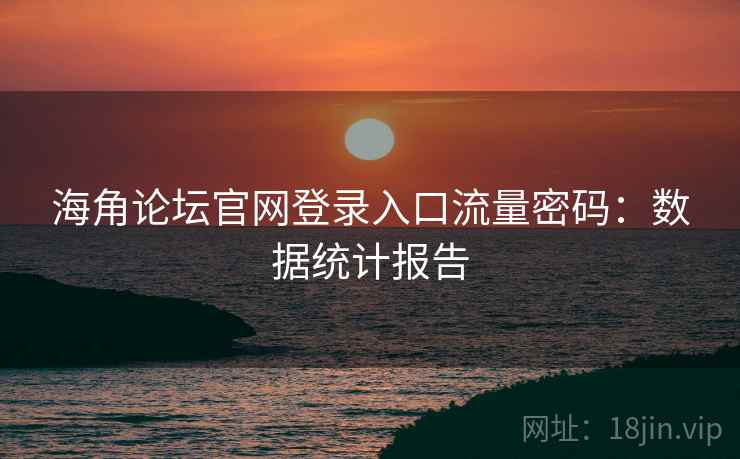 海角论坛官网登录入口流量密码:数据统计报告