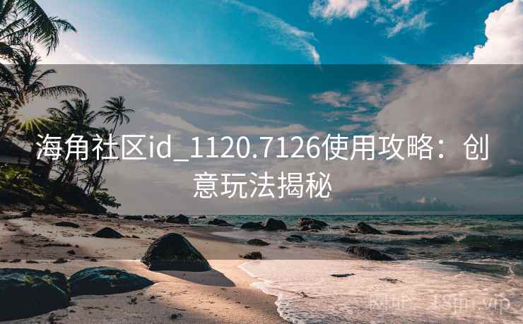 海角社区id_1120.7126使用攻略:创意玩法揭秘 第2张 海角社区id_1120.7126使用攻略:创意玩法揭秘 第2张