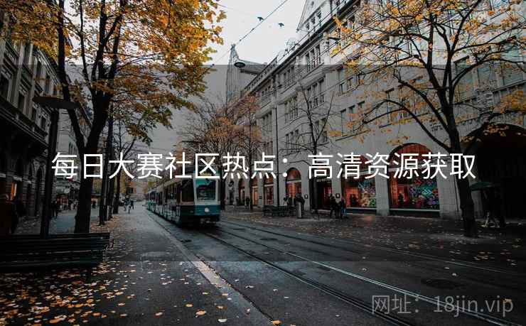 每日大赛社区热点:高清资源获取
