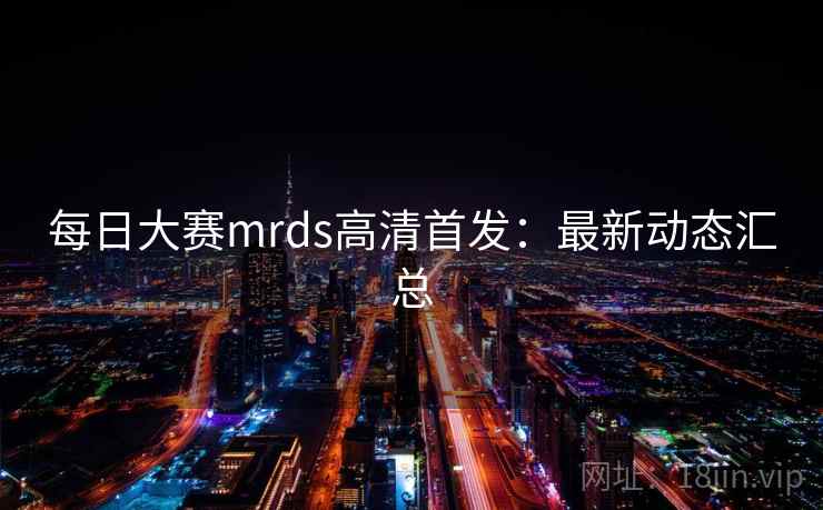 每日大赛mrds高清首发：最新动态汇总