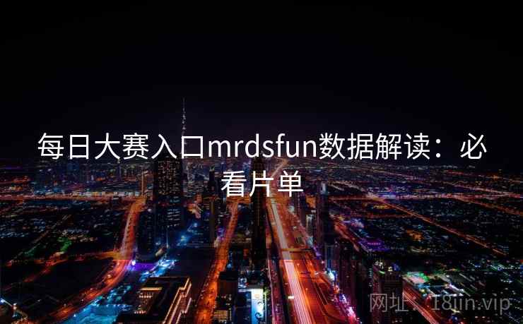 每日大赛入口mrdsfun数据解读：必看片单