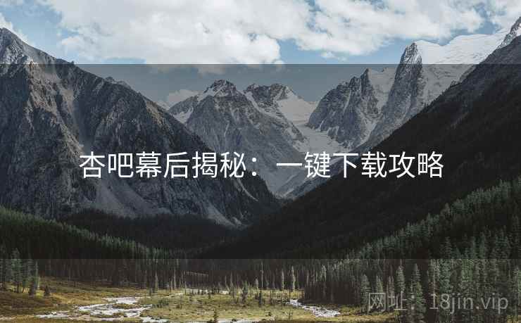 杏吧幕后揭秘:一键下载攻略