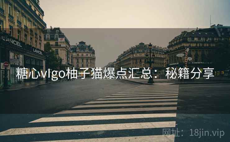 糖心vIgo柚子猫爆点汇总:秘籍分享