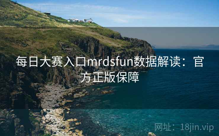 每日大赛入口mrdsfun数据解读:官方正版保障