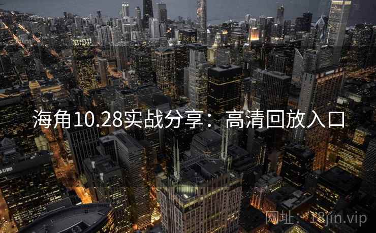 海角10.28实战分享:高清回放入口