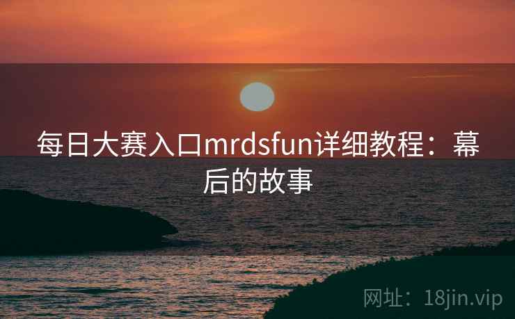 每日大赛入口mrdsfun详细教程:幕后的故事