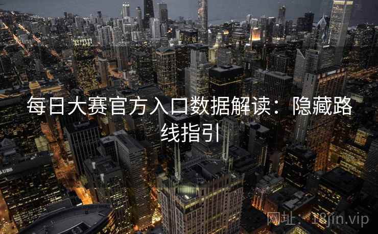 每日大赛官方入口数据解读:隐藏路线指引